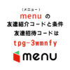 menu(メニュー)の友達紹介コードと条件